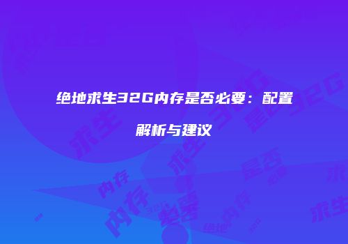 绝地求生32G内存是否必要：配置解析与建议