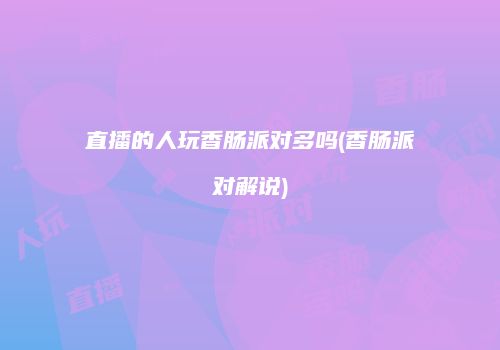直播的人玩香肠派对多吗(香肠派对解说)