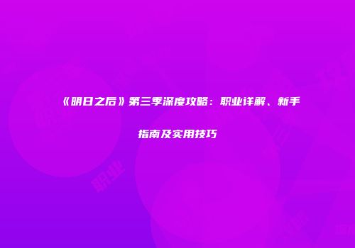 《明日之后》第三季深度攻略：职业详解、新手指南及实用技巧