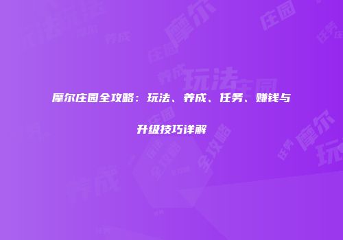 摩尔庄园全攻略：玩法、养成、任务、赚钱与升级技巧详解