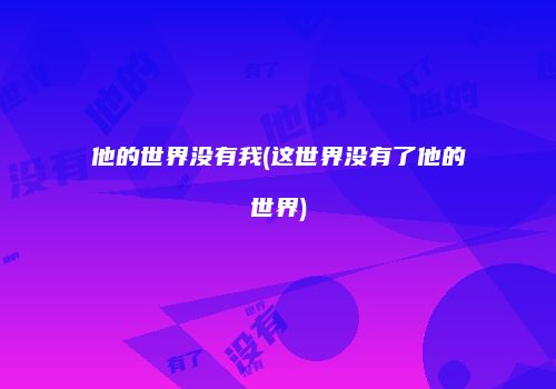 他的世界没有我(这世界没有了他的世界)
