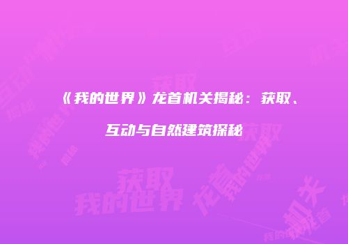 《我的世界》龙首机关揭秘：获取、互动与自然建筑探秘