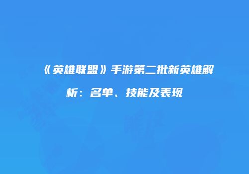 《英雄联盟》手游第二批新英雄解析：名单、技能及表现