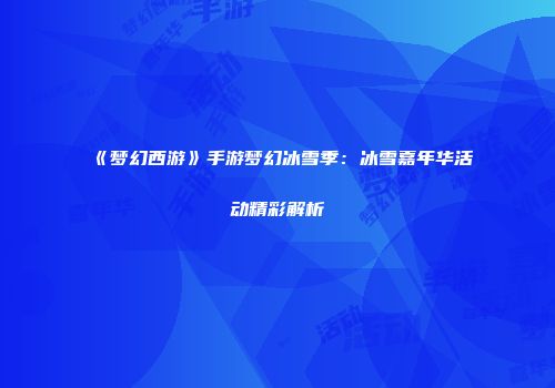 《梦幻西游》手游梦幻冰雪季：冰雪嘉年华活动精彩解析