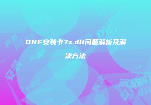 DNF安装卡7z.dll问题解析及解决方法