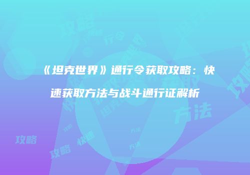 《坦克世界》通行令获取攻略：快速获取方法与战斗通行证解析
