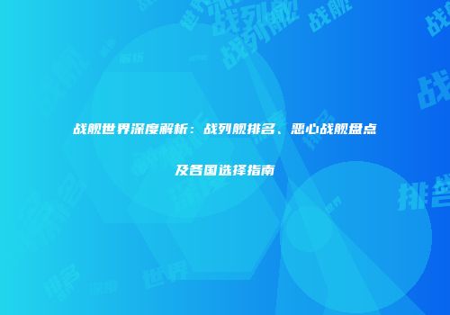 战舰世界深度解析：战列舰排名、恶心战舰盘点及各国选择指南
