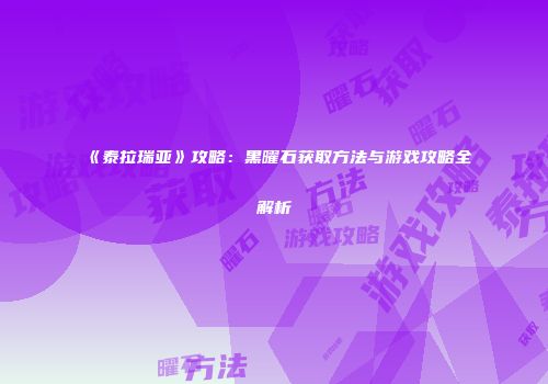 《泰拉瑞亚》攻略：黑曜石获取方法与游戏攻略全解析