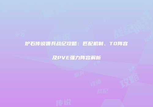 炉石传说佣兵战纪攻略：匹配机制、T0阵容及PVE强力阵容解析