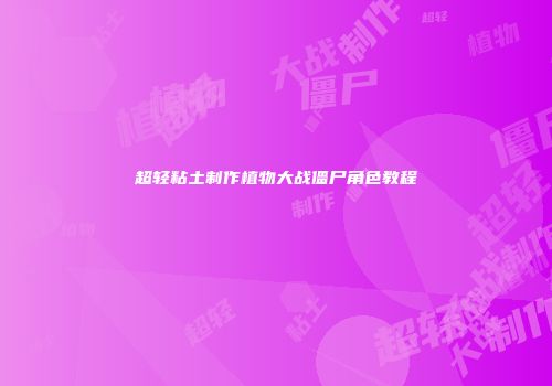超轻粘土制作植物大战僵尸角色教程