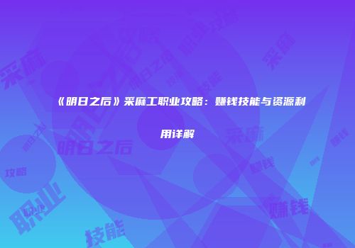 《明日之后》采麻工职业攻略：赚钱技能与资源利用详解