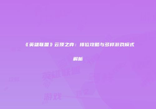 《英雄联盟》云顶之弈：排位攻略与多样游戏模式解析