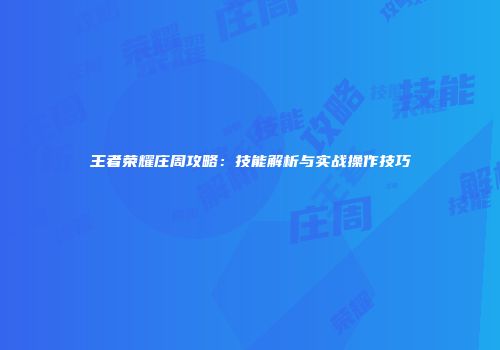 王者荣耀庄周攻略：技能解析与实战操作技巧