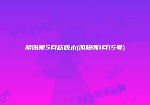 阴阳师5月新版本(阴阳师1月15号)