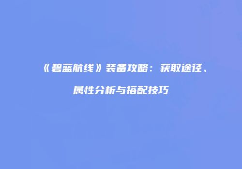 《碧蓝航线》装备攻略：获取途径、属性分析与搭配技巧