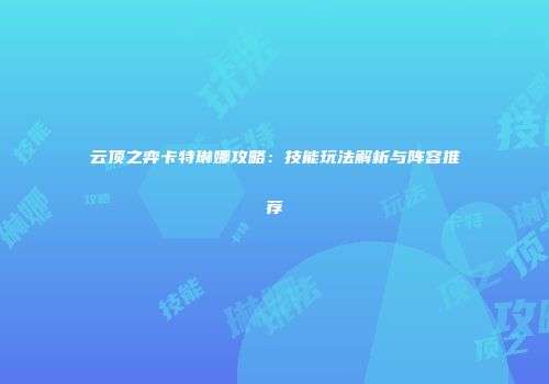 云顶之弈卡特琳娜攻略：技能玩法解析与阵容推荐