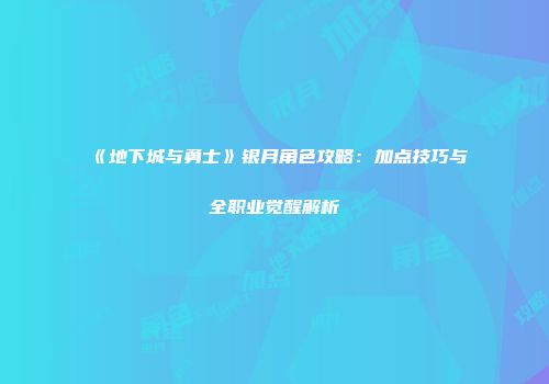 《地下城与勇士》银月角色攻略：加点技巧与全职业觉醒解析