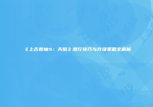 《上古卷轴5：天际》潜行技巧与升级策略全解析