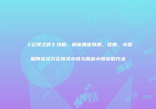 《云顶之弈》攻略：解析黑客妖姬、怪兽、小恶魔阵容及万花妖灵小妖与胜利小妖获取方法