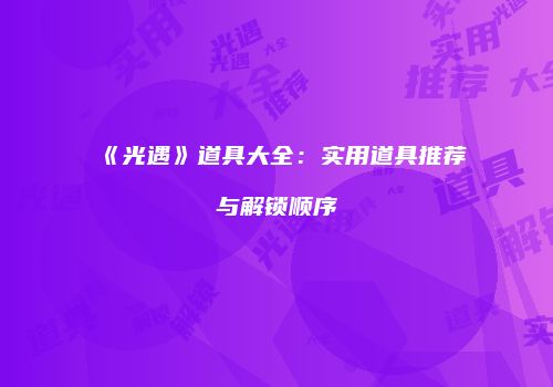 《光遇》道具大全：实用道具推荐与解锁顺序