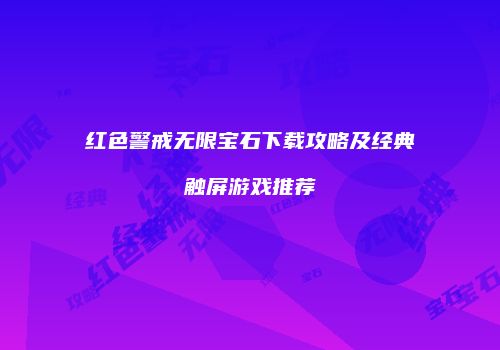 红色警戒无限宝石下载攻略及经典触屏游戏推荐