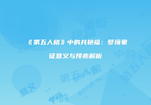《第五人格》中的共艳福：梦境象征意义与预兆解析