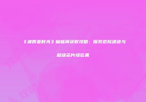 《波西亚时光》蝙蝠翼获取攻略：探索危险遗迹与超级芯片组位置