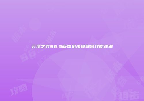 云顶之弈S6.5版本狙击神阵容攻略详解