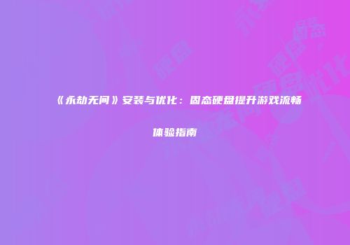 《永劫无间》安装与优化：固态硬盘提升游戏流畅体验指南