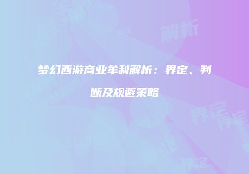梦幻西游商业牟利解析：界定、判断及规避策略