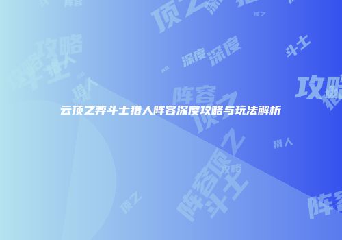 云顶之弈斗士猎人阵容深度攻略与玩法解析