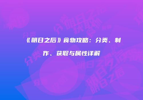 《明日之后》食物攻略：分类、制作、获取与属性详解