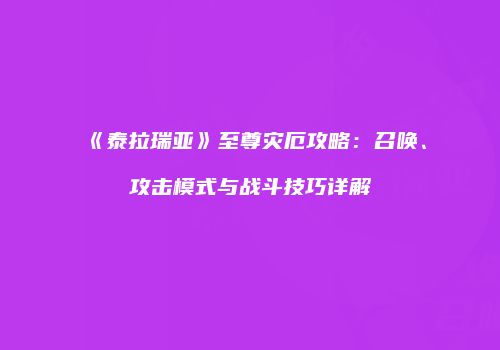 《泰拉瑞亚》至尊灾厄攻略：召唤、攻击模式与战斗技巧详解