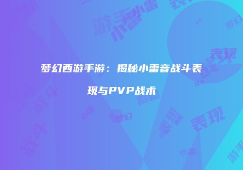 梦幻西游手游：揭秘小雷音战斗表现与PVP战术