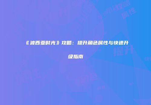 《波西亚时光》攻略：提升角色属性与快速升级指南