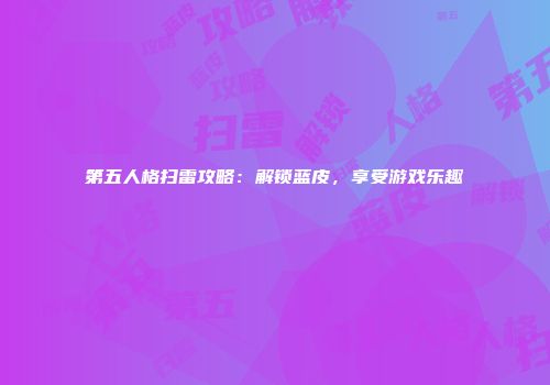 第五人格扫雷攻略：解锁蓝皮，享受游戏乐趣