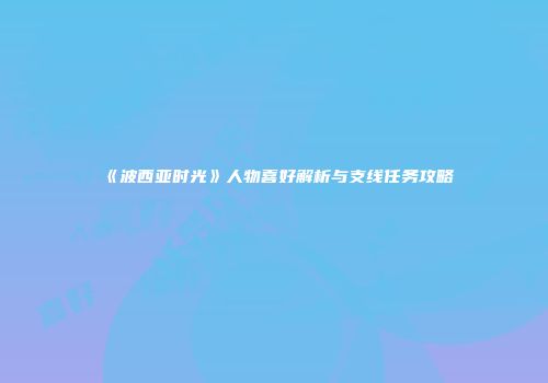 《波西亚时光》人物喜好解析与支线任务攻略