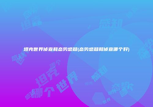 坦克世界侦查和态势感知(态势感知和侦查哪个好)