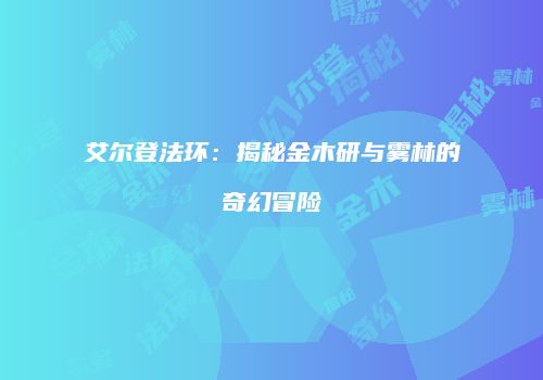 艾尔登法环：揭秘金木研与雾林的奇幻冒险