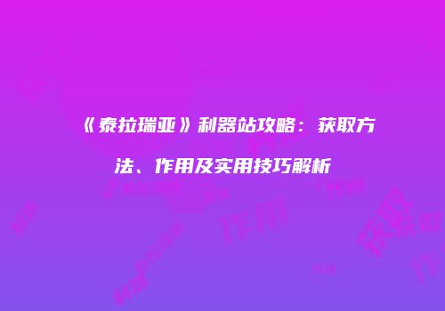 《泰拉瑞亚》利器站攻略：获取方法、作用及实用技巧解析