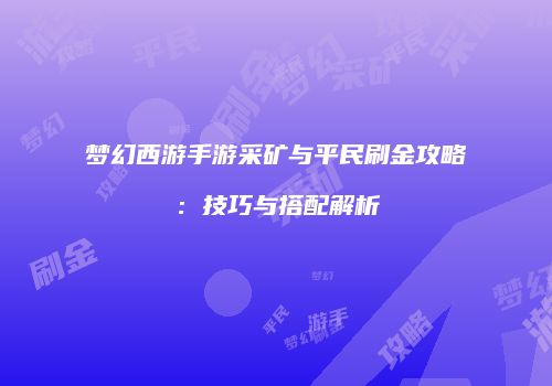 梦幻西游手游采矿与平民刷金攻略：技巧与搭配解析