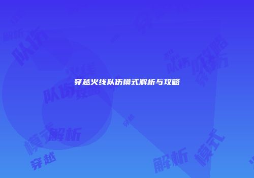 穿越火线队伤模式解析与攻略