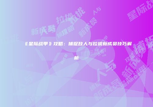 《星际战甲》攻略：捕捉敌人与拉拢新成员技巧解析