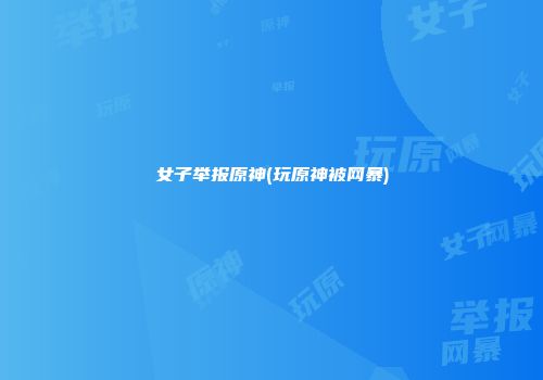 女子举报原神(玩原神被网暴)