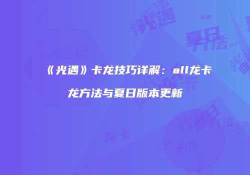 《光遇》卡龙技巧详解：all龙卡龙方法与夏日版本更新