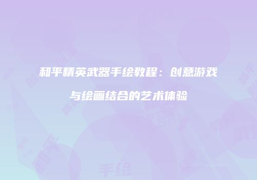 和平精英武器手绘教程：创意游戏与绘画结合的艺术体验
