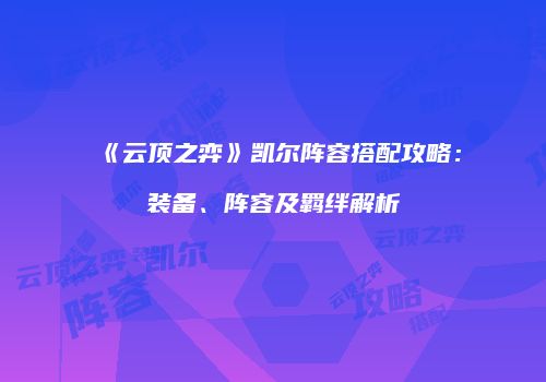 《云顶之弈》凯尔阵容搭配攻略：装备、阵容及羁绊解析