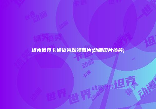 坦克世界卡通搞笑动漫图片(动画图片搞笑)