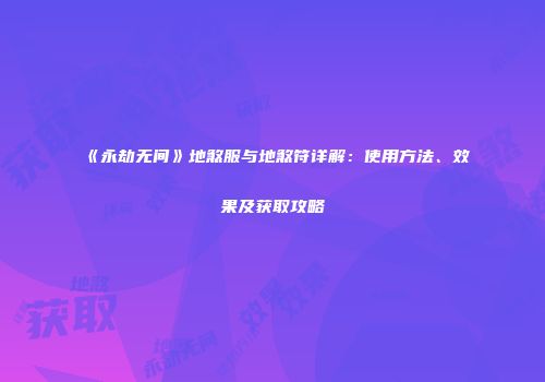 《永劫无间》地煞服与地煞符详解：使用方法、效果及获取攻略