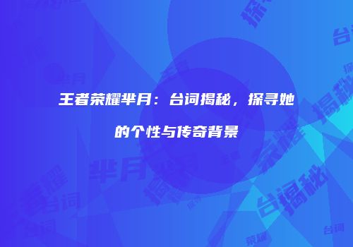 王者荣耀芈月：台词揭秘，探寻她的个性与传奇背景